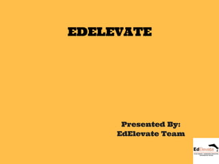 EDELEVATE
Presented By:
EdElevate Team
 