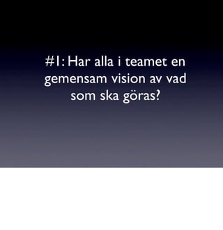 #1: Har alla i teamet en
gemensam vision av vad
    som ska göras?
 