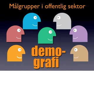 Målgrupper i offentlig sektor




        demo-
        grafi
 