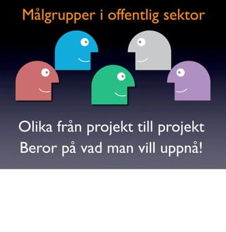 Målgrupper i offentlig sektor




Olika från projekt till projekt
Beror på vad man vill uppnå!
 