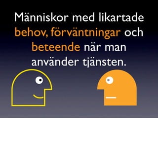 Människor med likartade
behov, förväntningar och
   beteende när man
   använder tjänsten.
 