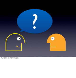 ?
Hur ställer man frågor?
 