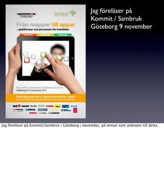 Jag föreläser på
                                                  Kommit / Sambruk
                                                  Göteborg 9 november




Jag föreläser på Kommit/Sambruk i Göteborg i november, på teman som anknyter till detta.
 