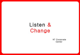Listen  & Change KT Corporate Center  