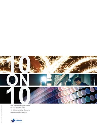 10
                                  ON
                                  10
                                  How the year behind is shaping
Photo credits: Mogh/TGKW/ROGVON




                                  the year ahead in 2010
                                  10 of Edelman’s top Consumer
                                  Marketing experts weigh in
 