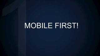 MOBILE FIRST!


                3
 