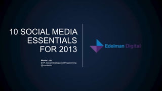 10 SOCIAL MEDIA
    ESSENTIALS
       FOR 2013
      Monte Lutz
      EVP, Social Strategy and Programming
      @montelutz
 