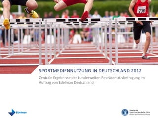 SPORTMEDIENNUTZUNG IN DEUTSCHLAND 2012
Zentrale Ergebnisse der bundesweiten Repräsentativbefragung im
Auftrag von Edelman Deutschland
 