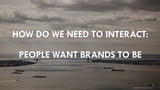 14 
brandshareTM2014© Daniel J. Edelman, Inc. HOW DO WE NEED TO INTERACT: PEOPLE WANT BRANDS TO BE  