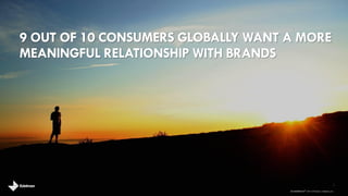 2 
brandshareTM 2014 © Daniel J. Edelman, Inc . 
9 OUT OF 10 CONSUMERS GLOBALLY WANT A MORE 
MEANINGFUL RELATIONSHIP WITH BRANDS 
 