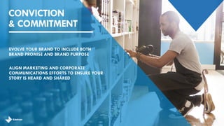 ALIGN MARKETING AND CORPORATE COMMUNICATIONS EFFORTS TO ENSURE YOUR STORY IS HEARD AND SHARED 
EVOLVE YOUR BRAND TO INCLUDE BOTH BRAND PROMISE AND BRAND PURPOSE 
CONVICTION & COMMITMENT 
29 
brandshareTM2014© Daniel J. Edelman, Inc.  