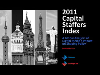 2011
Capital
Staffers
Index
A Global Analysis of
Digital Media’s Impact
on Shaping Policy
November 2011
 
