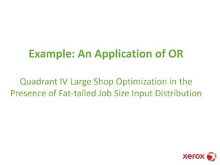 Example: An Application of OR
Quadrant IV Large Shop Optimization in the
Presence of Fat-tailed Job Size Input Distribution
 