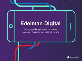 Edelman Digital
Uma jornada que nasce no Brasil,
passa por Austin e só acaba no futuro
Conteúdo proprietário da Edelman do Brasil Ltda. Todos os direitos reservados
 