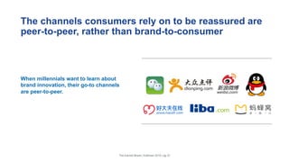 The channels consumers rely on to be reassured are
peer-to-peer, rather than brand-to-consumer
When millennials want to learn about
brand innovation, their go-to channels
are peer-to-peer.
The Earned Brand | Edelman 2015 | pg 25
 