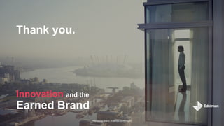 The Earned Brand | Edelman 2015 | pg 43
Thank you.
Innovation and the
Earned Brand
 