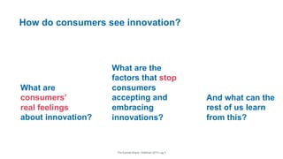 The Earned Brand | Edelman 2015 | pg 5
And what can the
rest of us learn
from this?
How do consumers see innovation?
What are the
factors that stop
consumers
accepting and
embracing
innovations?
What are
consumers’
real feelings
about innovation?
 
