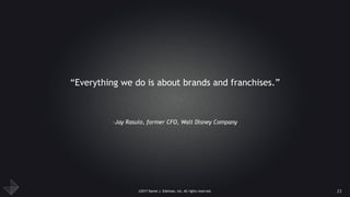 ©2017 Daniel J. Edelman, Inc. All rights reserved.
–Jay Rasulo, former CFO, Walt Disney Company
“Everything we do is about brands and franchises.”
23
 