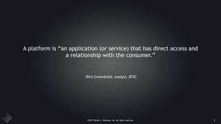 ©2017 Daniel J. Edelman, Inc. All rights reserved.
–Rich Greenfield, analyst, BTIG
A platform is “an application (or service) that has direct access and
a relationship with the consumer.”
3
 