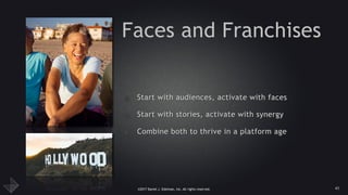 ©2017 Daniel J. Edelman, Inc. All rights reserved.
Faces and Franchises
• Start with audiences, activate with faces
• Start with stories, activate with synergy
• Combine both to thrive in a platform age
41
 