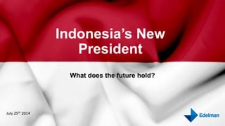 Indonesia’s New
President
What does the future hold?
July 25th 2014
 