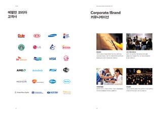 제2장       EdElman KorEa ovErviEw 2011




에델만 코리아   Corporate/Brand
고객사       커뮤니케이션




            명성관리                             사내 커뮤니케이션
            기업 및 브랜드의 목표를 정확히 각인시키는 설득력 있는   설득력 있고 창의적인 커뮤니케이션 프로그램을
            내러티브를 작성하고 이를 주요 이해관계자에게 효과적으로   실행함으로써 직원들과 주요 사내 이해 관계자들에게
            전달함으로써 고객사의 명성관리에 기여합니다.         동기를 부여합니다.




            사회공헌활동                           이슈관리
            전반적인 비즈니스 목표와 연계되는 기업의 사회공헌활동과   기업 및 브랜드에 영향을 미치는(실존하거나 혹은 잠재적인)
            지역사회 연계활동을 디자인하고 실행합니다.          이슈를 전사적으로 파악, 방어 및 관리합니다.




  14        15
 