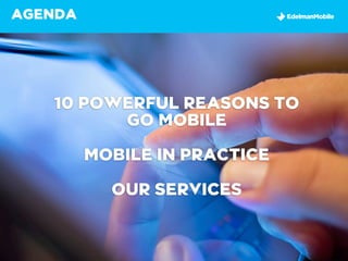 AGENDA




   10 POWERFUL REASONS TO
         GO MOBILE

         MOBILE IN PRACTICE

           OUR SERVICES
 