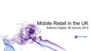 Mobile Retail in the UK
    Edelman Digital, 28 January 2012




                      1
 