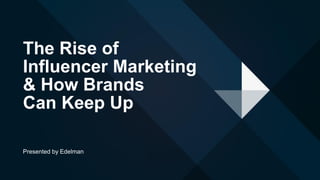 The Rise of
Influencer Marketing
& How Brands
Can Keep Up
Presented by Edelman
 
