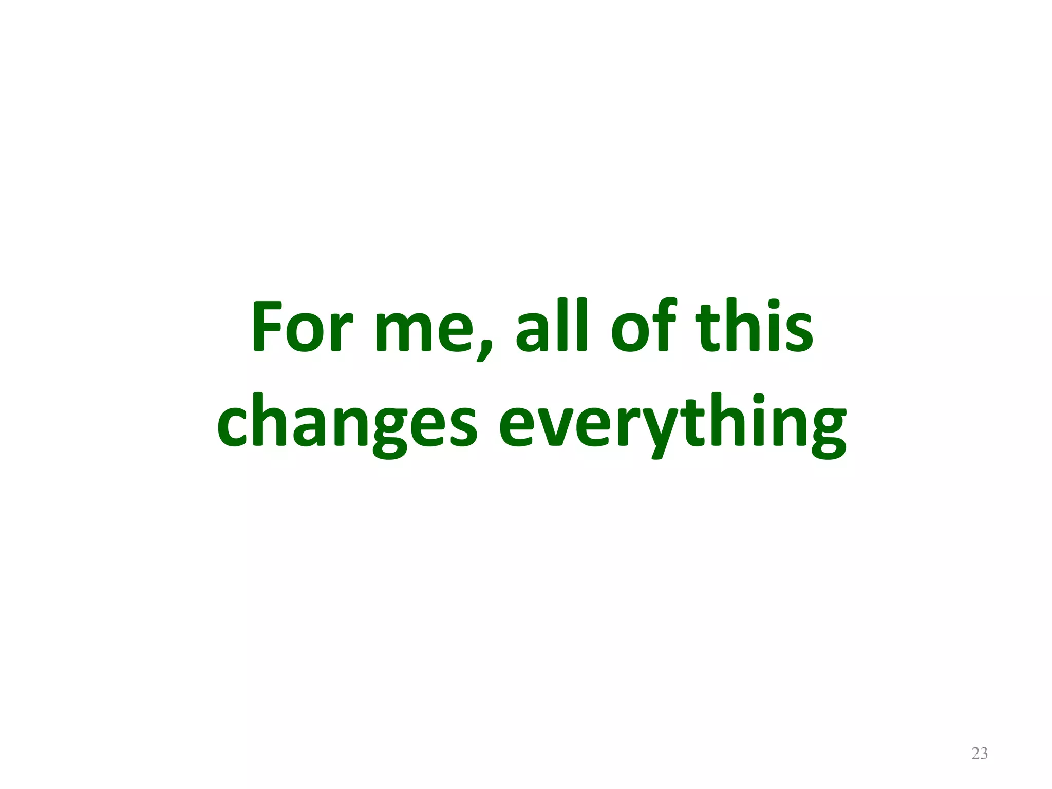 23For me, all of thischanges everything