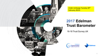 2017 Edelman
Trust Barometer
16-18 Trust Survey UK
1
Under-embargo Tuesday 28th
February, 00:01
 