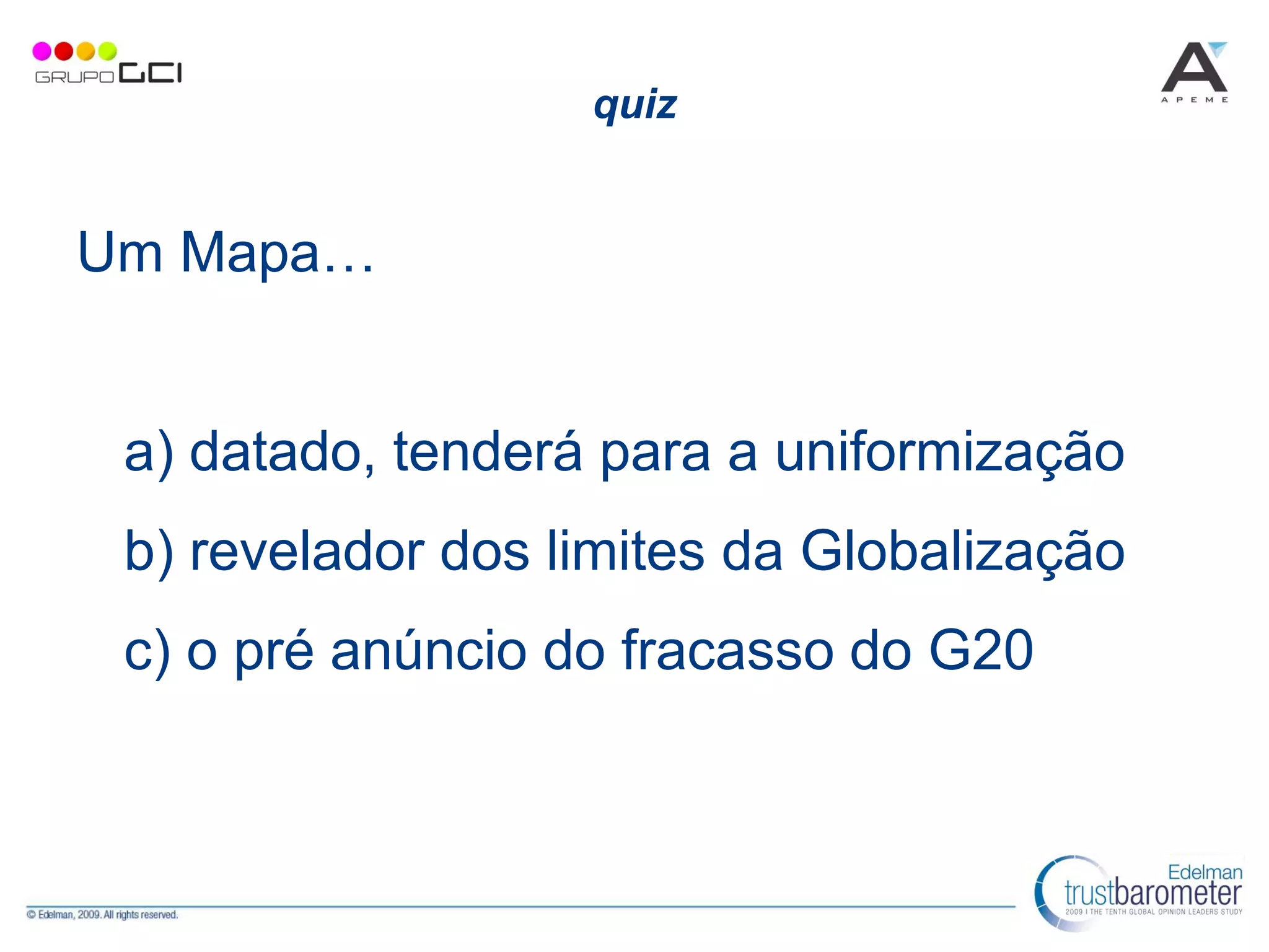 quiz
Um Mapa…
a) datado, tenderá para a uniformização
b) revelador dos limites da Globalização
c) o pré anúncio do fracasso do G20
 