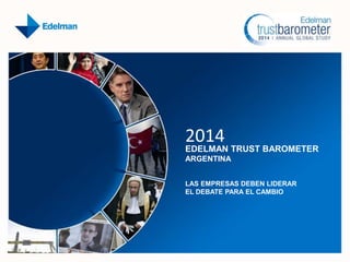 2014
EDELMAN TRUST BAROMETER
ARGENTINA
LAS EMPRESAS DEBEN LIDERAR
EL DEBATE PARA EL CAMBIO
 