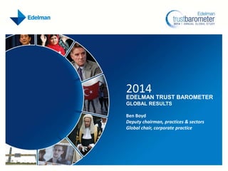 2014

EDELMAN TRUST BAROMETER
GLOBAL RESULTS
Ben Boyd
Deputy chairman, practices & sectors
Global chair, corporate practice

 