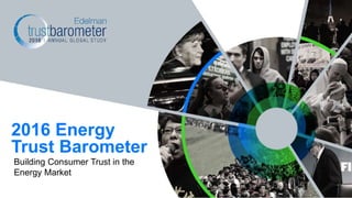 Building Consumer Trust in the
Energy Market
2016 Energy
Trust Barometer
 
