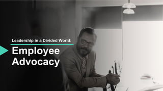 Employee
Advocacy
Leadership in a Divided World:
 