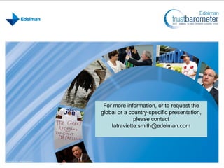 For more information, or to request the
global or a country-specific presentation,
              please contact
    latraviette.smith@edelman.com
 
