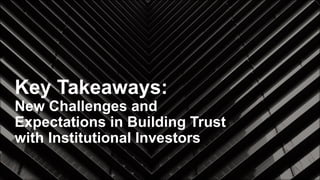 Key Takeaways:
New Challenges and
Expectations in Building Trust
with Institutional Investors
 