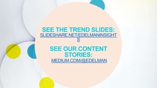 SEE THE TREND SLIDES:
SLIDESHARE.NET/EDELMANINSIGHT
S
SEE OUR CONTENT
STORIES:
MEDIUM.COM/@EDELMAN
 