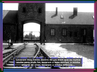 Levaram meu irmão dentro de um trem que eu nunca soube para onde foi, levaram o meu sorriso, a minha alegria de viver, levaram a minha infância... 