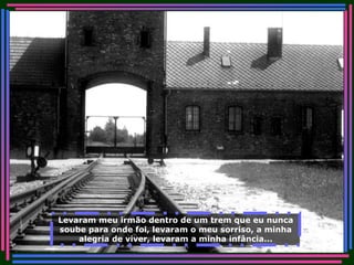 Levaram meu irmão dentro de um trem que eu nunca soube para onde foi, levaram o meu sorriso, a minha alegria de viver, levaram a minha infância... 