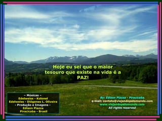 Hoje eu sei que o maior tesouro que existe na vida é a PAZ! –  Músicas –  Edelweiss - Kolonel Edelweiss - Diógenes L. Oliveira - Produção e Imagens -  Edison Piazza Piracicaba - Brasil 