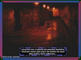 Levaram-me a estrela do pescoço também, levaram meus pais para um banho do qual eles nunca mais voltaram...   Câmara de Gás - Auschwitz 