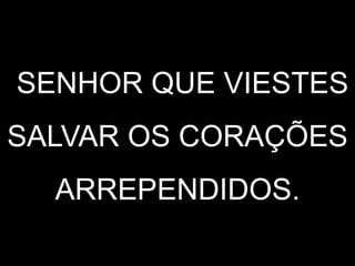 1SENHOR QUE VIESTES
SALVAR OS CORAÇÕES
ARREPENDIDOS.
 