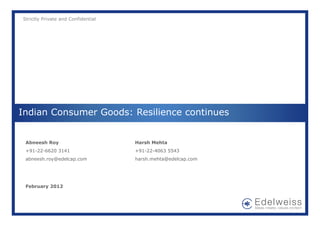 Strictly Private and Confidential




Indian Consumer Goods: Resilience continues


 Abneesh Roy                        Harsh Mehta
 +91-22-6620 3141                   +91-22-4063 5543
 abneesh.roy@edelcap.com            harsh.mehta@edelcap.com




 February 2012
 
