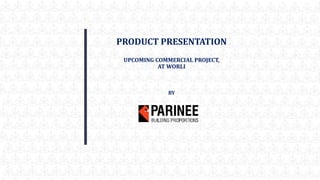 PRODUCT PRESENTATION
UPCOMING COMMERCIAL PROJECT,
AT WORLI
BY
 