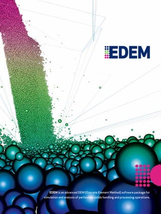 EDEM is an advanced DEM (Discrete Element Method) software package for
simulation and analysis of particulate solids handling and processing operations.
 