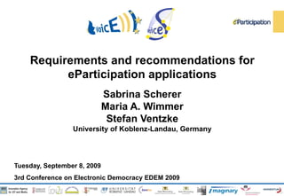 Requirements and recommendations for eParticipation applications Sabrina Scherer Maria A. Wimmer Stefan Ventzke University of Koblenz-Landau, Germany Tuesday, September 8, 2009 3rd Conference on Electronic Democracy EDEM 2009 