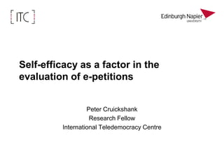 Self-efficacy as a factor in the evaluation of e‑petitions Peter Cruickshank Research Fellow International Teledemocracy Centre 