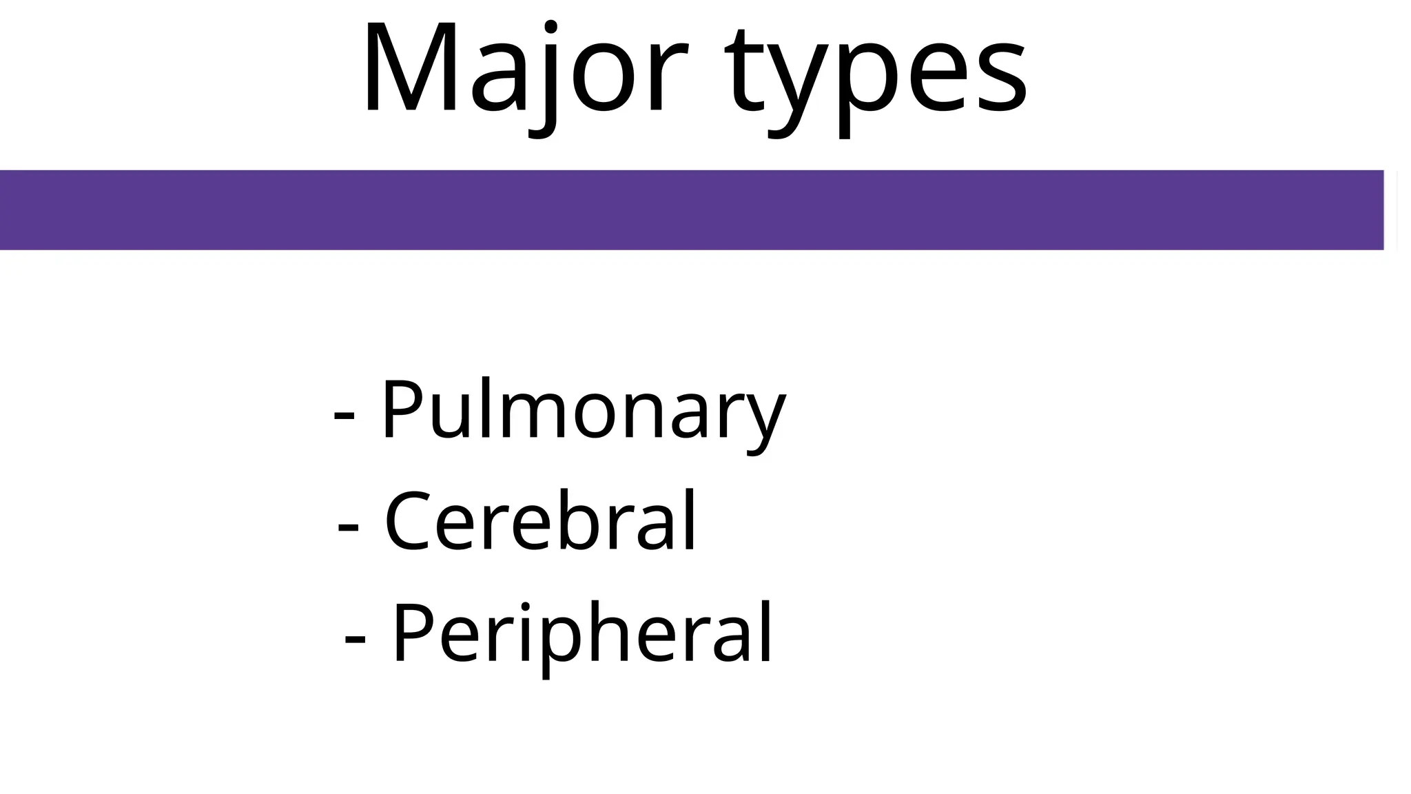 Major types
- Pulmonary
- Cerebral
- Peripheral
 